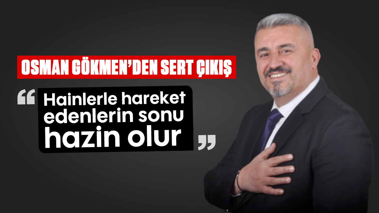 Osman Gökmen’den sert çıkış: “Hainlerle hareket edenlerin sonu hazin olur”